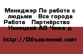 Менеджер По работе с людьми - Все города Работа » Партнёрство   . Ненецкий АО,Чижа д.